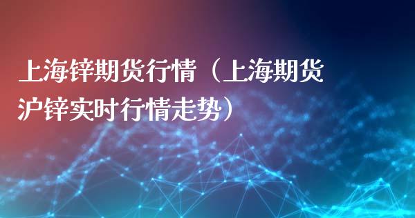 上海锌期货行情（上海期货沪锌实时行情走势）_https://www.lansai.wang_期货行情_第1张