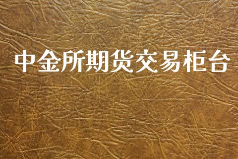 中金所期货交易柜台_https://www.lansai.wang_期货行情_第1张