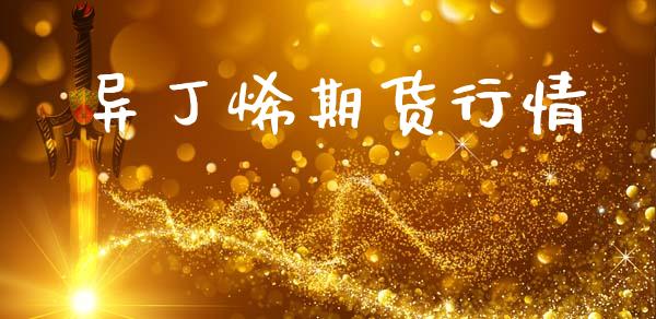 异丁烯期货行情_https://www.lansai.wang_期货资讯_第1张