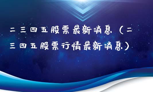 二三四五股票最新消息（二三四五股票行情最新消息）_https://www.lansai.wang_股票问答_第1张