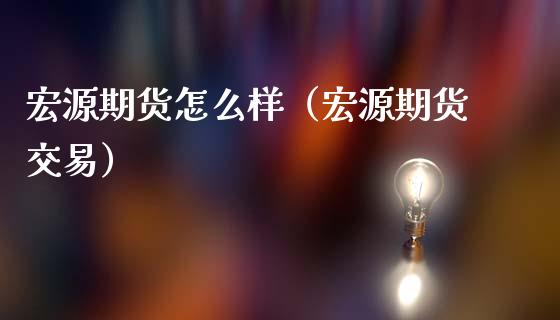 宏源期货怎么样（宏源期货交易）_https://www.lansai.wang_股票知识_第1张