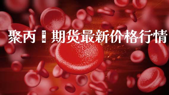 聚丙烯期货最新价格行情_https://www.lansai.wang_未分类_第1张