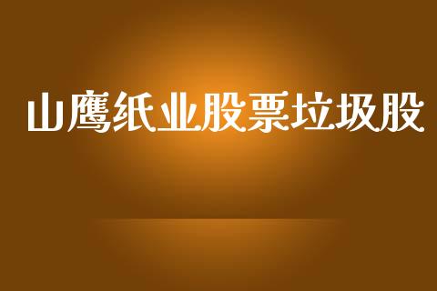 山鹰纸业股票垃圾股_https://www.lansai.wang_期货行情_第1张