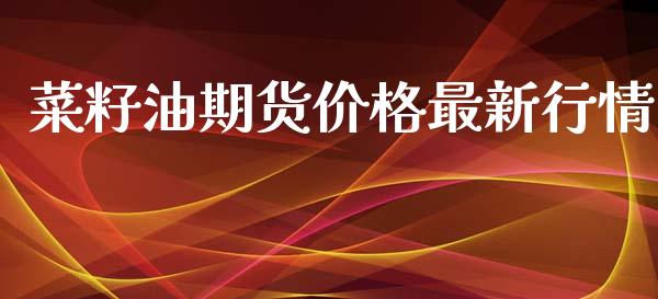菜籽油期货价格最新行情_https://www.lansai.wang_股指期货_第1张
