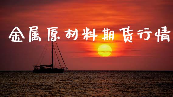 金属原材料期货行情_https://www.lansai.wang_期货资讯_第1张