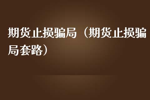 期货止损骗局（期货止损骗局套路）_https://www.lansai.wang_期货行情_第1张