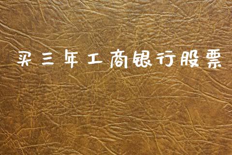 买三年工商银行股票_https://www.lansai.wang_期货资讯_第1张