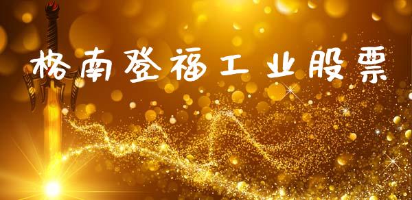 格南登福工业股票_https://www.lansai.wang_期货行情_第1张