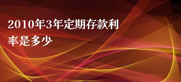 2010年3年定期存款利率是多少_https://www.lansai.wang_期货资讯_第1张