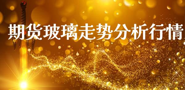 期货玻璃走势分析行情_https://www.lansai.wang_期货行情_第1张