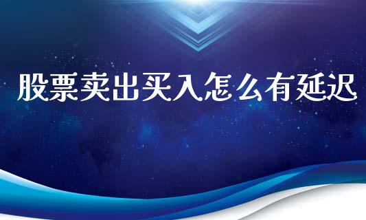 股票卖出买入怎么有延迟_https://www.lansai.wang_基金理财_第1张
