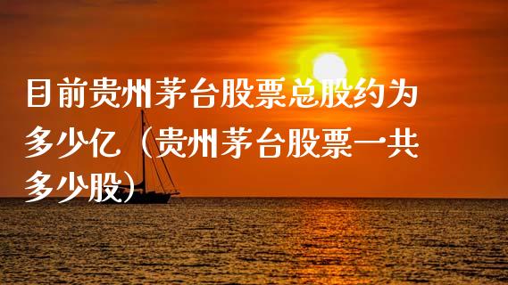 目前贵州茅台股票总股约为多少亿（贵州茅台股票一共多少股）_https://www.lansai.wang_股票问答_第1张
