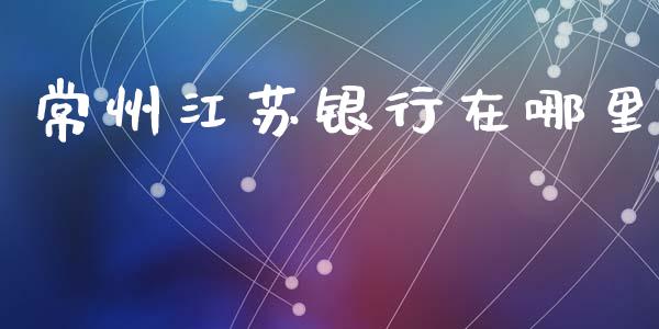 常州江苏银行在哪里_https://www.lansai.wang_股票问答_第1张