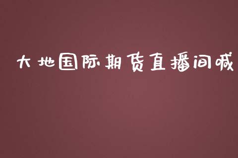 大地国际期货直播间喊_https://www.lansai.wang_期货直播_第1张