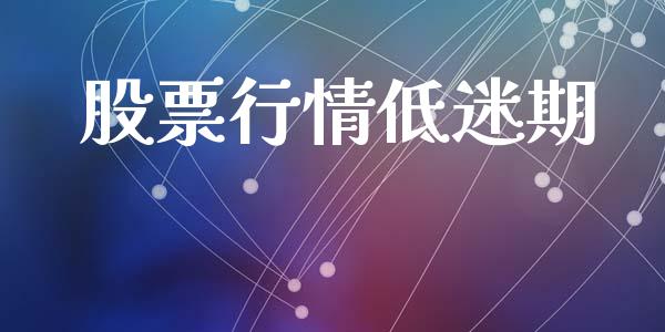 股票行情低迷期_https://www.lansai.wang_股票知识_第1张