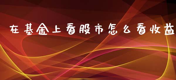 在基金上看股市怎么看收益_https://www.lansai.wang_基金理财_第1张