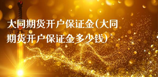 大同期货开户保证金(大同期货开户保证金多少钱)_https://www.lansai.wang_期货行情_第1张