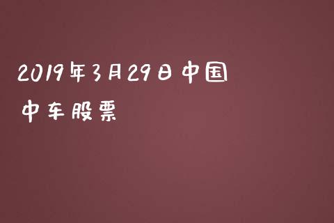 2019年3月29日中国中车股票_https://www.lansai.wang_期货资讯_第1张