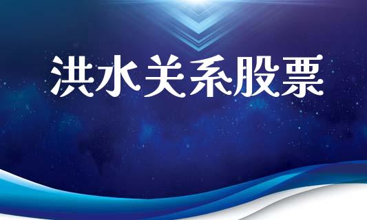 洪水关系股票_https://www.lansai.wang_期货行情_第1张