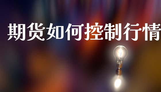 期货如何控制行情_https://www.lansai.wang_期货品种_第1张