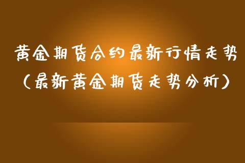 黄金期货合约最新行情走势（最新黄金期货走势分析）_https://www.lansai.wang_恒生指数_第1张