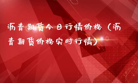 沥青期货今日行情价格（沥青期货价格实时行情）_https://www.lansai.wang_期货资讯_第1张