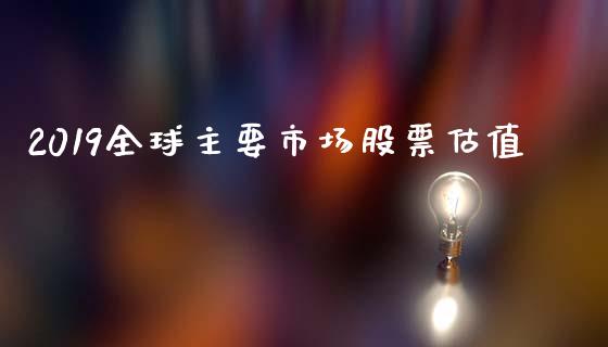 2019全球主要市场股票估值_https://www.lansai.wang_期货资讯_第1张