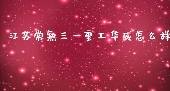 江苏常熟三一重工华威怎么样_https://www.lansai.wang_股票知识_第1张