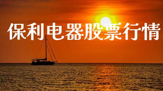 保利电器股票行情_https://www.lansai.wang_股票知识_第1张