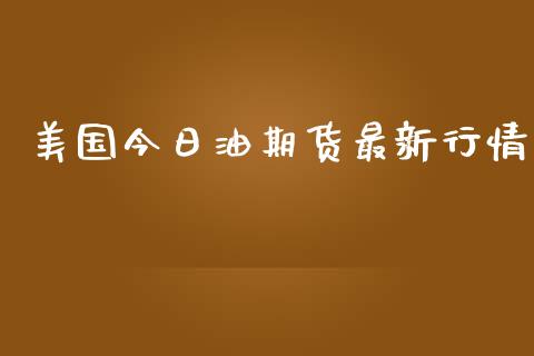 美国今日油期货最新行情_https://www.lansai.wang_期货资讯_第1张