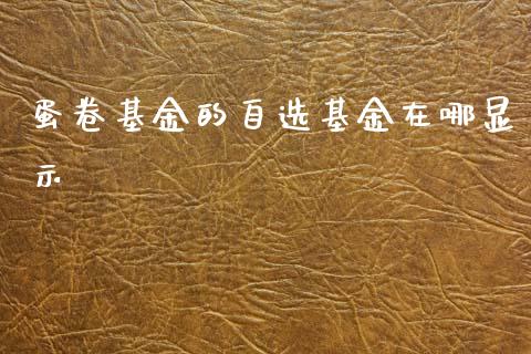 蛋卷基金的自选基金在哪显示_https://www.lansai.wang_未分类_第1张