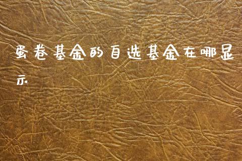 蛋卷基金的自选基金在哪显示_https://www.lansai.wang_未分类_第1张