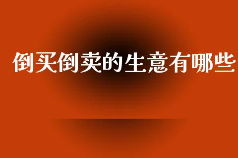 倒买倒卖的生意有哪些_https://www.lansai.wang_股票问答_第1张