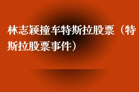 林志颖撞车特斯拉股票（特斯拉股票事件）_https://www.lansai.wang_股票知识_第1张