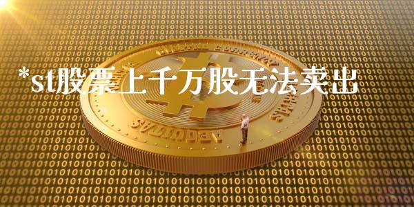 *st股票上千万股无法卖出_https://www.lansai.wang_恒生指数_第1张