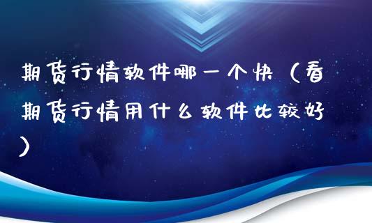 期货行情软件哪一个快（看期货行情用什么软件比较好）_https://www.lansai.wang_期货行情_第1张