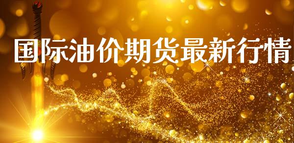 国际油价期货最新行情_https://www.lansai.wang_期货资讯_第1张