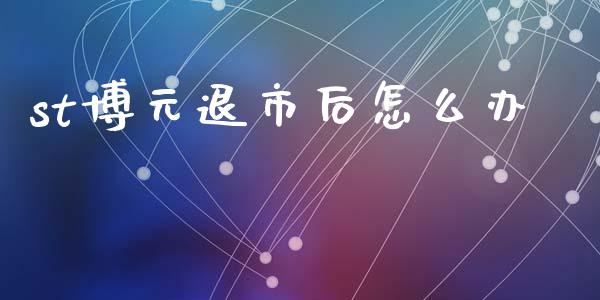 st博元退市后怎么办_https://www.lansai.wang_期货资讯_第1张