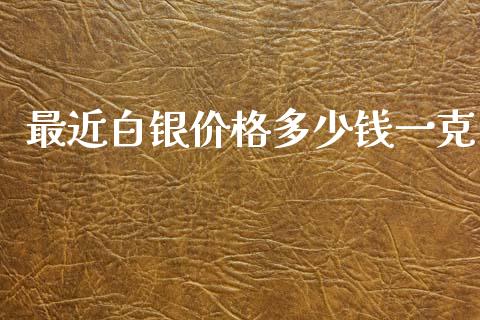 最近白银价格多少钱一克_https://www.lansai.wang_期货资讯_第1张