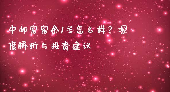 中邮富富余1号怎么样？深度解析与投资建议_https://www.lansai.wang_股票问答_第1张