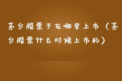 茅台股票于在哪里上市（茅台股票什么时候上市的）_https://www.lansai.wang_股票知识_第1张
