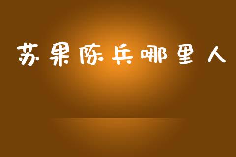苏果陈兵哪里人_https://www.lansai.wang_期货行情_第1张