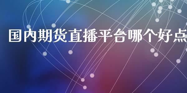 国内期货直播平台哪个好点_https://www.lansai.wang_期货直播_第1张
