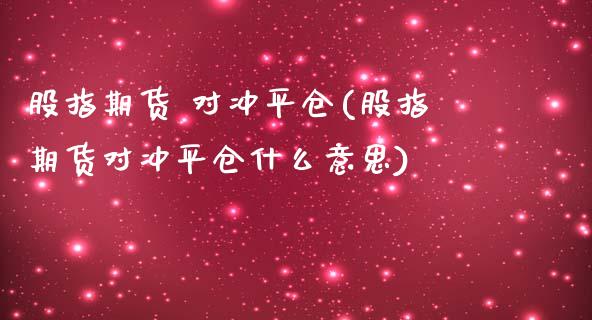 股指期货 对冲平仓(股指期货对冲平仓什么意思)_https://www.lansai.wang_期货资讯_第1张
