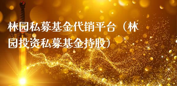 林园私募基金代销平台（林园投资私募基金持股）_https://www.lansai.wang_基金理财_第1张