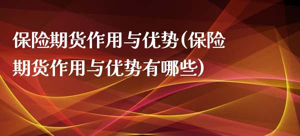 保险期货作用与优势(保险期货作用与优势有哪些)_https://www.lansai.wang_期货行情_第1张