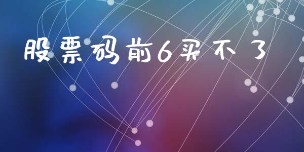 股票码前6买不了_https://www.lansai.wang_期货行情_第1张