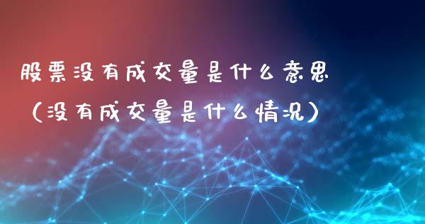 股票没有成交量是什么意思（没有成交量是什么情况）_https://www.lansai.wang_股票问答_第1张