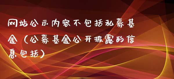 网站公示内容不包括私募基金（公募基金公开披露的信息包括）_https://www.lansai.wang_基金理财_第1张