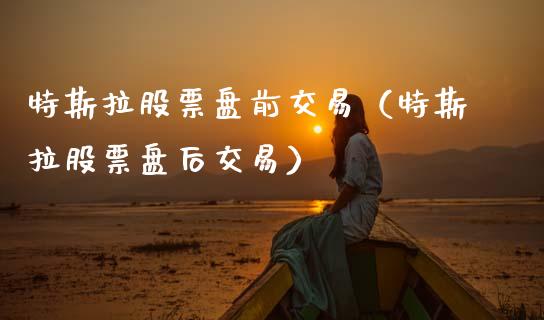 特斯拉股票盘前交易（特斯拉股票盘后交易）_https://www.lansai.wang_股票知识_第1张